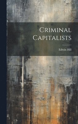 Edwin Hill - Criminal Capitalists, Inbunden