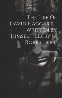 bokomslag The Life Of David Haggart ... Written By Himself [ed. By G. Robertson]