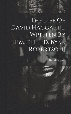 The Life Of David Haggart ... Written By Himself [ed. By G. Robertson] 1