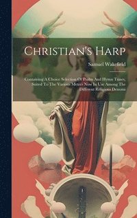bokomslag Christian's Harp: Containing A Choice Selection Of Psalm And Hymn Tunes, Suited To The Various Metres Now In Use Among The Different Religious Denomi
