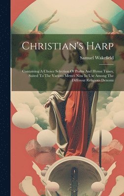 Samuel Wakefield - Christian's Harp: Containing A Choice Selection Of Psalm And Hymn Tunes, Suited To The Various Metres Now In Use Among The Different Religious Denomi, Inbunden
