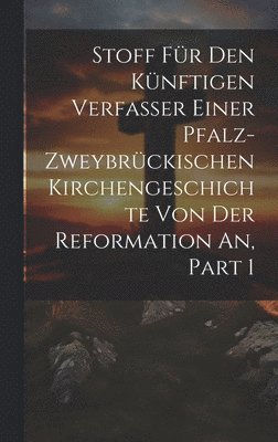 bokomslag Stoff Fr Den Knftigen Verfasser Einer Pfalz-zweybrckischen Kirchengeschichte Von Der Reformation An, Part 1