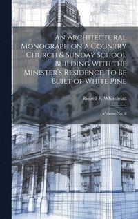 bokomslag Architectural Monograph on a Country Church & Sunday School Building With the Minister's Residence, to be Built of White Pine; Volume No. 8