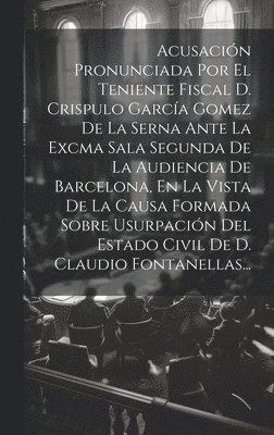 bokomslag Acusacin Pronunciada Por El Teniente Fiscal D. Crispulo Garca Gomez De La Serna Ante La Excma Sala Segunda De La Audiencia De Barcelona, En La Vista De La Causa Formada Sobre Usurpacin Del