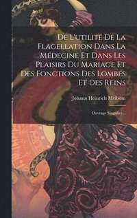 bokomslag De L'utilit De La Flagellation Dans La Mdecine Et Dans Les Plaisirs Du Mariage Et Des Fonctions Des Lombes Et Des Reins
