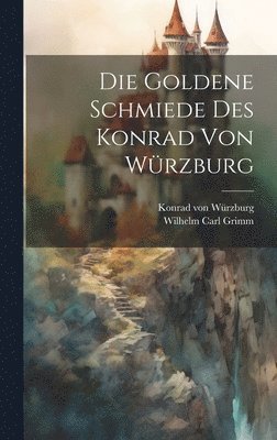 Konrad Von Würzburg, Wilhelm Carl Grimm - Die Goldene Schmiede Des Konrad Von Würzburg, Inbunden