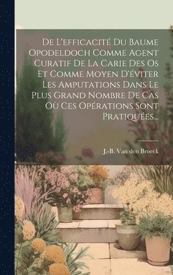 bokomslag De L'efficacit Du Baume Opodeldoch Comme Agent Curatif De La Carie Des Os Et Comme Moyen D'viter Les Amputations Dans Le Plus Grand Nombre De Cas O Ces Oprations Sont Pratiques...