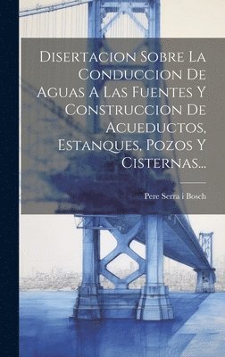 Pere Serra I Bosch - Disertacion Sobre La Conduccion De Aguas A Las Fuentes Y Construccion De Acueductos, Estanques, Pozos Y Cisternas..., Inbunden
