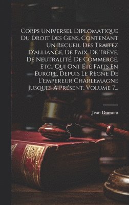 bokomslag Corps Universel Diplomatique Du Droit Des Gens, Contenant Un Recueil Des Traitez D'alliance, De Paix, De Trve, De Neutralit, De Commerce, Etc., Qui Ont t Faits En Europe, Depuis Le Rgne De