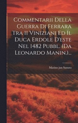 Commentarii Della Guerra Di Ferrara Tra 11 Viniziani Ed Il Duca Erdole D'este Nel 1482 Pubbl. (da Leonardo Manin.)... 1