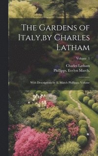 bokomslag The Gardens of Italy, by Charles Latham; With Descriptions by E. March Phillipps. Volume; Volume 1