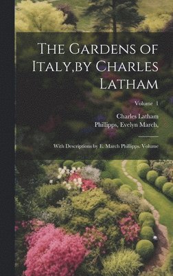 The Gardens of Italy, by Charles Latham; With Descriptions by E. March Phillipps. Volume; Volume 1 1