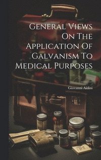 bokomslag General Views On The Application Of Galvanism To Medical Purposes