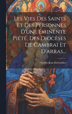 bokomslag Les Vies Des Saints Et Des Personnes D'une minente Pit, Des Diocses De Cambrai Et D'arras...