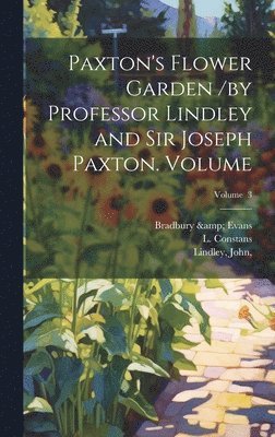 bokomslag Paxton's Flower Garden /by Professor Lindley and Sir Joseph Paxton. Volume; Volume 3