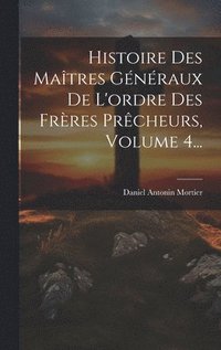 bokomslag Histoire Des Matres Gnraux De L'ordre Des Frres Prcheurs, Volume 4...