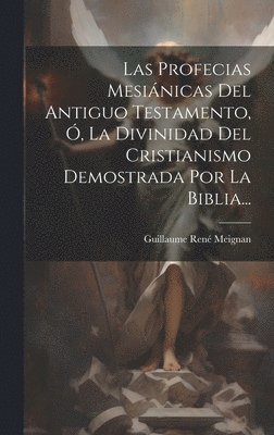 bokomslag Las Profecias Mesinicas Del Antiguo Testamento, , La Divinidad Del Cristianismo Demostrada Por La Biblia...