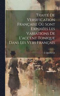 bokomslag Trait De Versification Franaise O Sont Exposes Les Variations De L'accent Tonique Dans Les Vers Franais