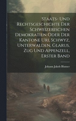 Staats- Und Rechtsgeschichte Der Schweizerischen Demokratien Oder Der Kantone Uri, Schwyz, Unterwalden, Glarus, Zug Und Appenzell, Erster Band 1