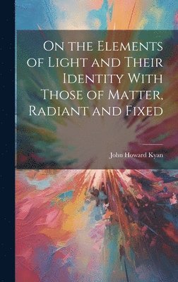 On the Elements of Light and Their Identity With Those of Matter, Radiant and Fixed 1