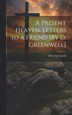 Dora Greenwell - Present Heaven, Letters to a Friend [By D. Greenwell], Inbunden