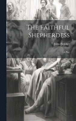 John Fletcher - Faithful Shepherdess, Inbunden