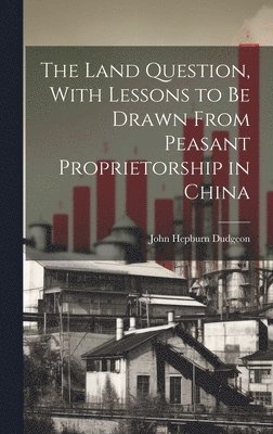 bokomslag The Land Question, With Lessons to Be Drawn From Peasant Proprietorship in China