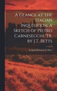 bokomslag A Glance at the Italian Inquisition, a Sketch of Pietro Carnesecchi, Tr. by J.T. Betts