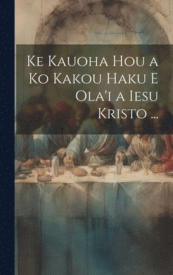 bokomslag Ke Kauoha Hou a Ko Kakou Haku E Ola'i a Iesu Kristo ...