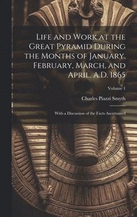 bokomslag Life and Work at the Great Pyramid During the Months of January, February, March, and April, A.D. 1865: With a Discussion of the Facts Ascertained; Vo