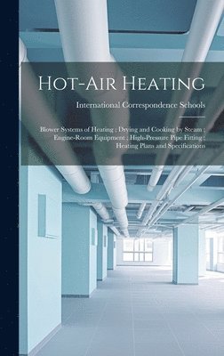 International Correspondence Schools - Hot-Air Heating; Blower Systems of Heating; Drying and Cooking by Steam; Engine-Room Equipment; High-Pressure Pipe Fitting; Heating Plans and Specifications, Inbunden