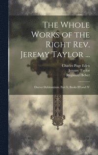 bokomslag The Whole Works of the Right Rev. Jeremy Taylor ...