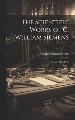 Charles William Siemens - Scientific Works of C. William Siemens ..., Inbunden
