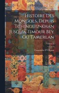 bokomslag Histoire Des Mongols, Depuis Tchinguiz-Khan Jusqu' Timour Bey Ou Tamerlan; Volume 3