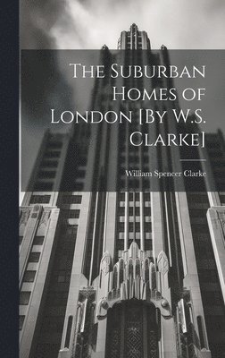 bokomslag The Suburban Homes of London [By W.S. Clarke]