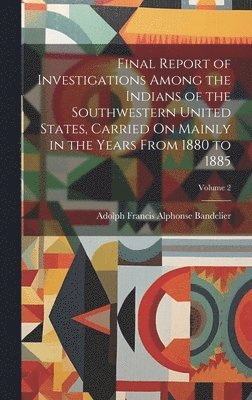 Adolph Francis Alphonse Bandelier - Final Report of Investigations Among the Indians of the Southwestern United States, Carried On Mainly in the Years From 1880 to 1885; Volume 2, Inbunden