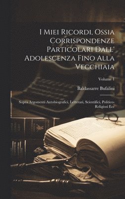 I Miei Ricordi, Ossia Corrispondenze Particolari Dall' Adolescenza Fino Alla Vecchiaia 1