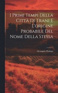 bokomslag I Primi Tempi Della Citt Di Trani E L'origine Probabile Del Nome Della Stessa