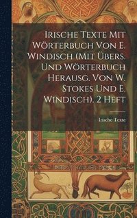bokomslag Irische Texte Mit Wrterbuch Von E. Windisch (Mit bers. Und Wrterbuch Herausg. Von W. Stokes Und E. Windisch). 2 Heft
