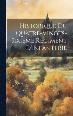 Historique Du Quatre-Vingts-Sixieme Regiment D'infanterie 1