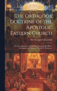 bokomslag The Orthodox Doctrine of the Apostolic Eastern Church; Or, a Compendium of Christian Theology [By Platon, Metropolitan of Moscow] Tr. [By G. Potessaro]