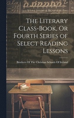 bokomslag The Literary Class-Book, Or Fourth Series of Select Reading Lessons