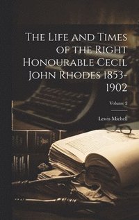 bokomslag The Life and Times of the Right Honourable Cecil John Rhodes 1853-1902; Volume 2