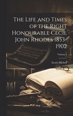 Life and Times of the Right Honourable Cecil John Rhodes 1853-1902; Volume 2