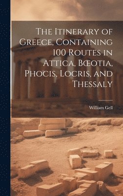 bokomslag The Itinerary of Greece, Containing 100 Routes in Attica, Boeotia, Phocis, Locris, and Thessaly