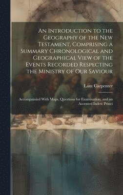 Lant Carpenter - Introduction to the Geography of the New Testament, Comprising a Summary Chronological and Geographical View of the Events Recorded Respecting the Ministry of Our Saviour, Inbunden