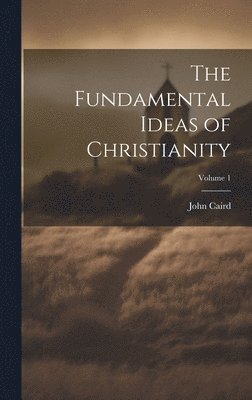 The Fundamental Ideas of Christianity; Volume 1 1