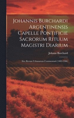 Johannis Burchardi Argentinensis Capelle Pontificie Sacrorum Rituum Magistri Diarium 1