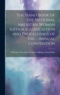 bokomslag The Hand Book of the National American Woman Suffrage Association and Proceedings of the ... Annual Convention