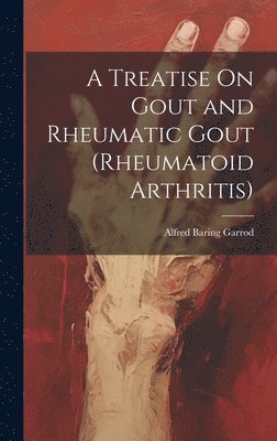 bokomslag A Treatise On Gout and Rheumatic Gout (Rheumatoid Arthritis)